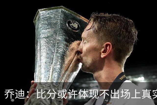 乔迪：比分或许体现不出场上真实差距，但到手的三分，是实至名归