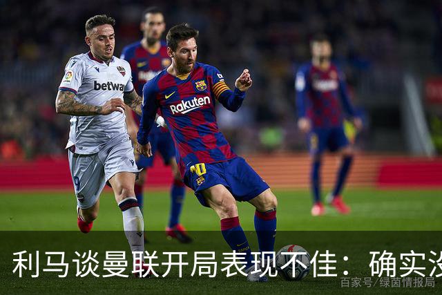 利马谈曼联开局表现不佳：确实没达到标准，不是我们想要的