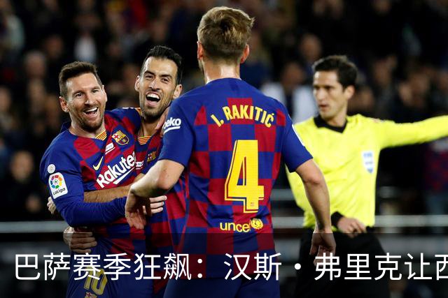 巴萨赛季狂飙：汉斯·弗里克让西甲变成了“龙江独秀”？